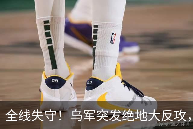 全线失守！乌军突发绝地大反攻，四国混战爆发，俄军彻底陷入包围
