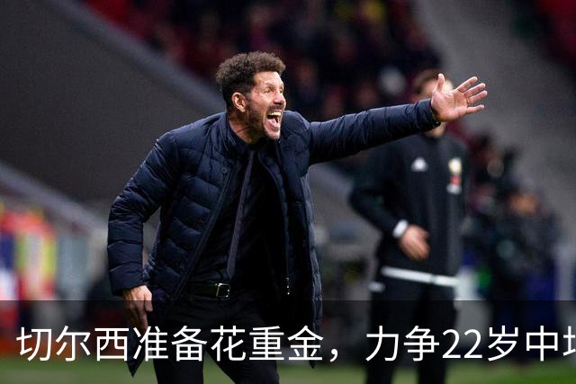切尔西准备花重金，力争22岁中场新星加入队伍