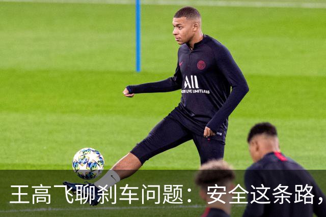 王高飞聊刹车问题：安全这条路，得慢慢走