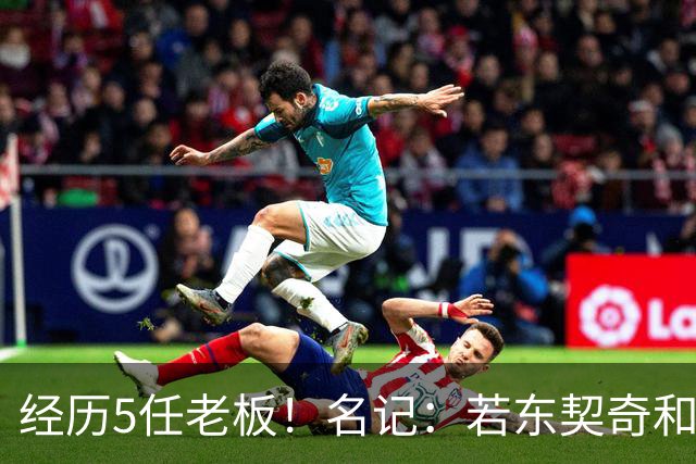 经历5任老板！名记：若东契奇和湖人关系恶化 多队有意得到他