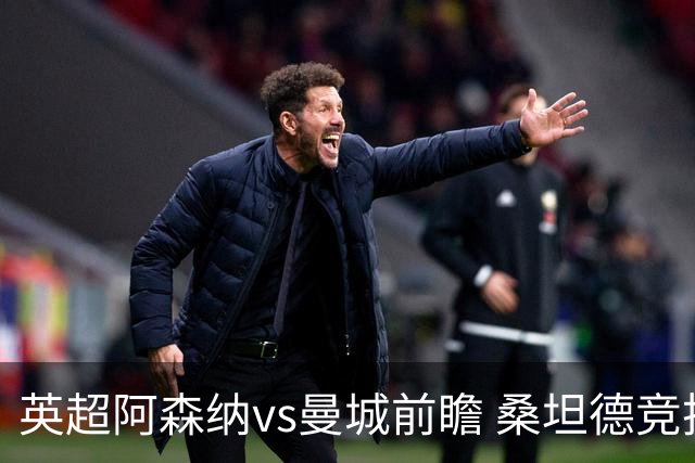 英超阿森纳vs曼城前瞻 桑坦德竞技vs比利亚雷亚尔分析