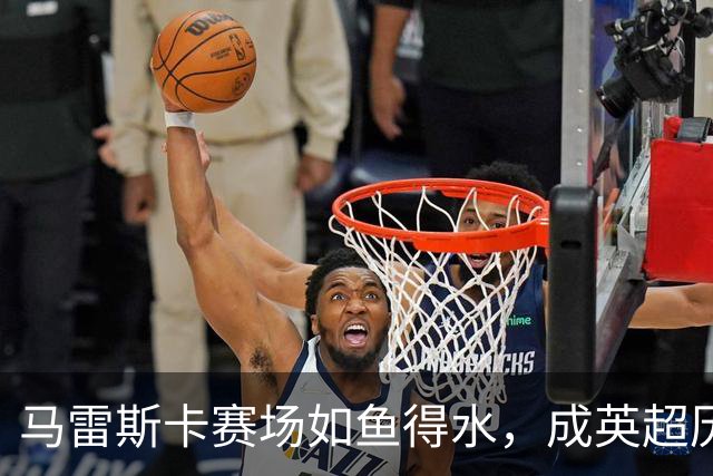 马雷斯卡赛场如鱼得水，成英超历史第四人！