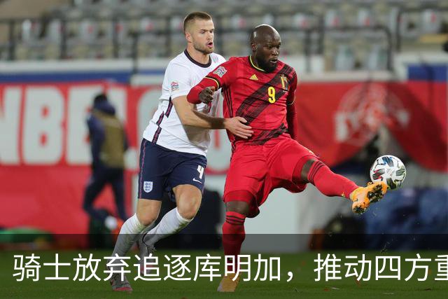 骑士放弃追逐库明加，推动四方重磅交易，引进8000万掘金锋线