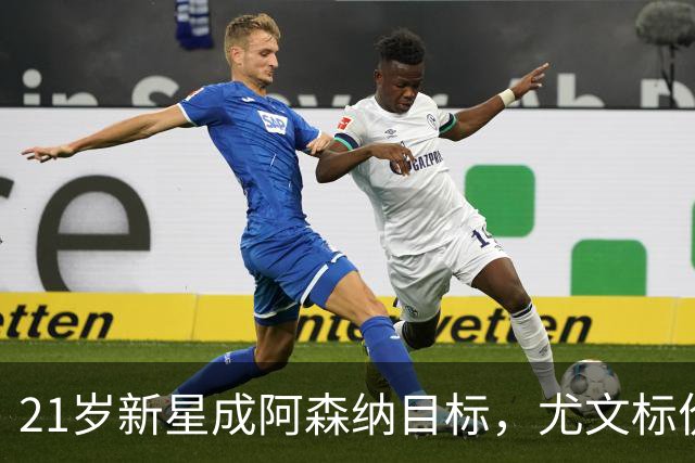 21岁新星成阿森纳目标，尤文标价超1亿欧还能谈吗