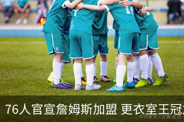 76人官宣詹姆斯加盟 更衣室王冠加冕照致敬“篮球之王”